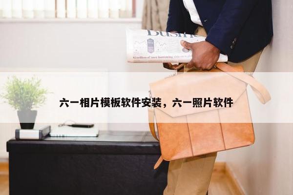 六一相片模板软件安装，六一照片软件