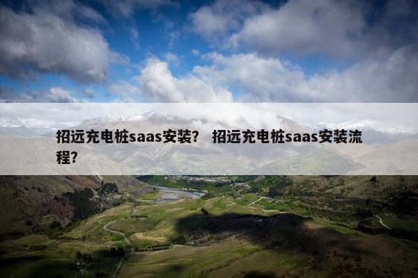 招远充电桩saas安装？ 招远充电桩saas安装流程？