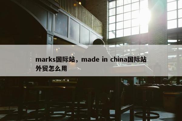 marks国际站，made in china国际站外贸怎么用