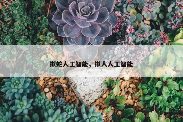 拟蛇人工智能，拟人人工智能