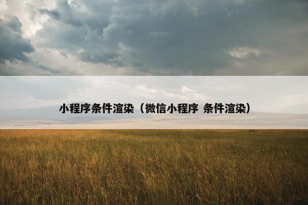 小程序条件渲染（微信小程序 条件渲染）