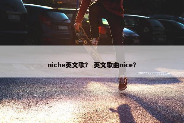 niche英文歌？ 英文歌曲nice？