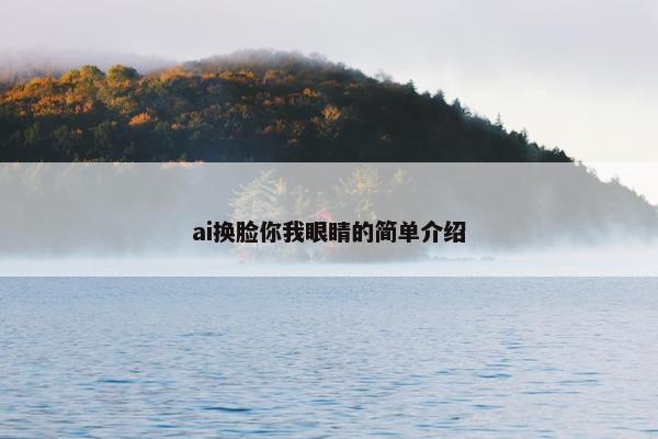 ai换脸你我眼睛的简单介绍