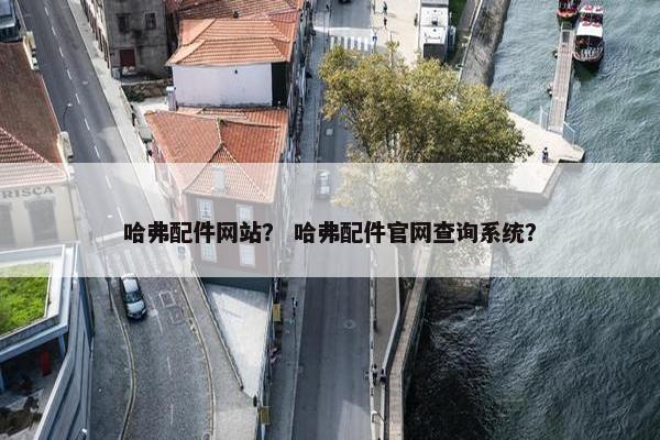 哈弗配件网站？ 哈弗配件官网查询系统？