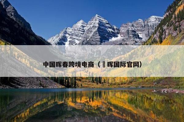 中国晖春跨境电商（淂晖国际官网）