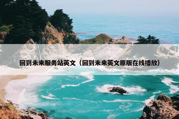 回到未来服务站英文（回到未来英文原版在线播放）