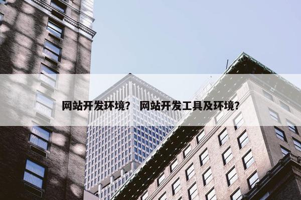 网站开发环境？ 网站开发工具及环境？