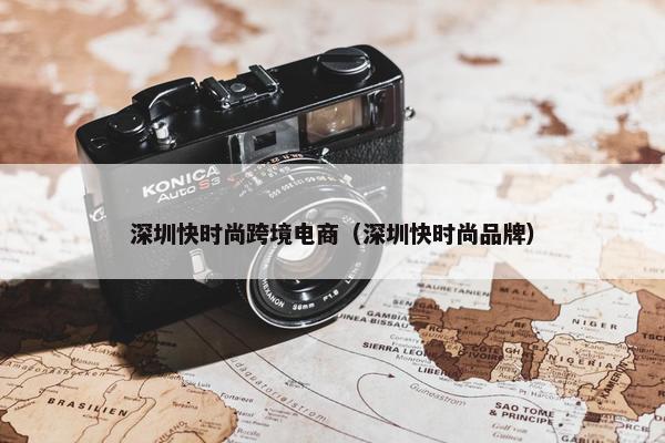 深圳快时尚跨境电商（深圳快时尚品牌）