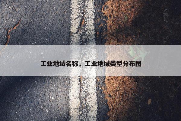 工业地域名称，工业地域类型分布图