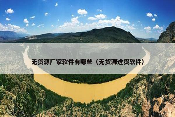 无货源厂家软件有哪些（无货源进货软件）