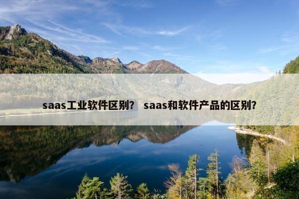 saas工业软件区别？ saas和软件产品的区别？
