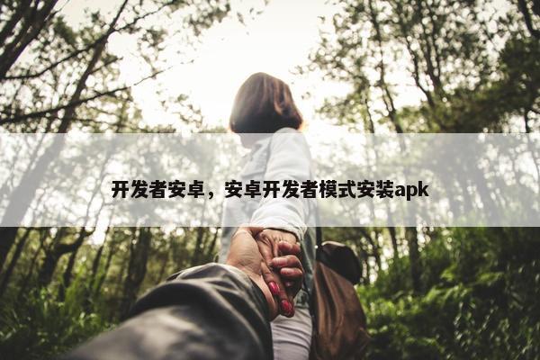 开发者安卓，安卓开发者模式安装apk