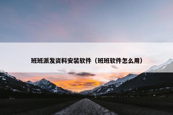 班班派发资料安装软件（班班软件怎么用）