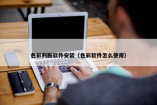 色彩判断软件安装（色彩软件怎么使用）