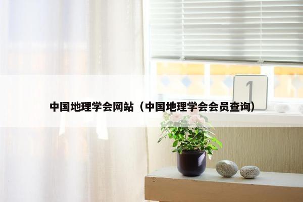 中国地理学会网站（中国地理学会会员查询）