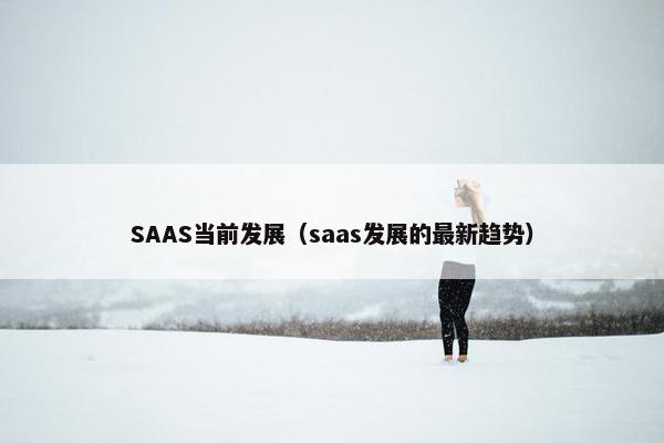 SAAS当前发展（saas发展的最新趋势）
