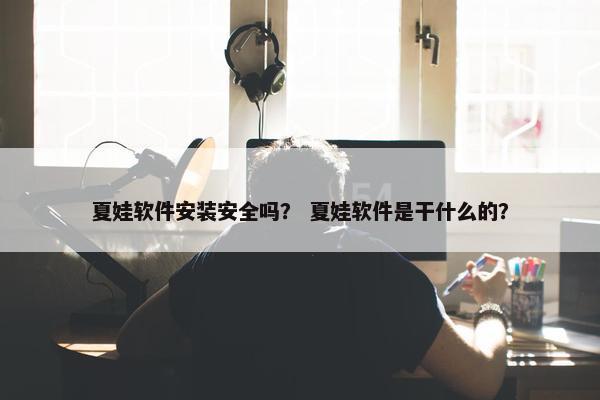 夏娃软件安装安全吗？ 夏娃软件是干什么的？