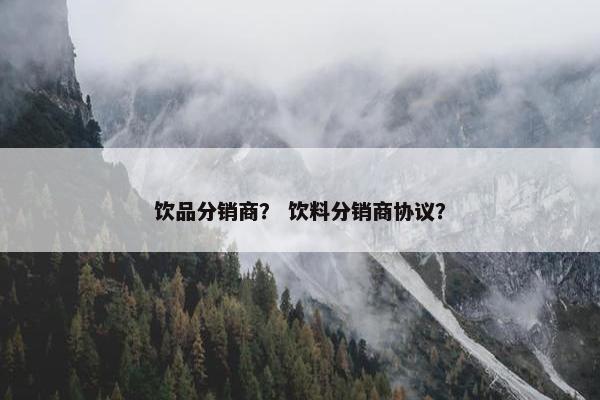 饮品分销商？ 饮料分销商协议？
