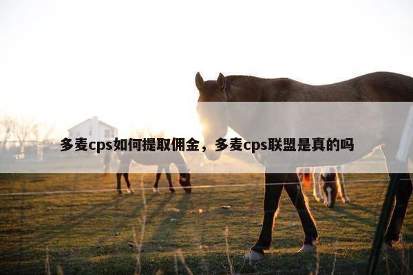 多麦cps如何提取佣金，多麦cps联盟是真的吗