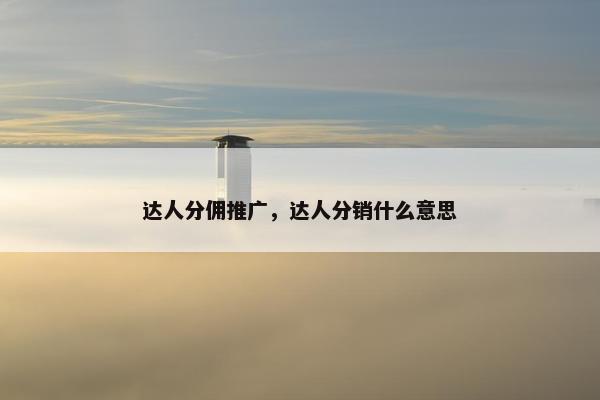 达人分佣推广，达人分销什么意思
