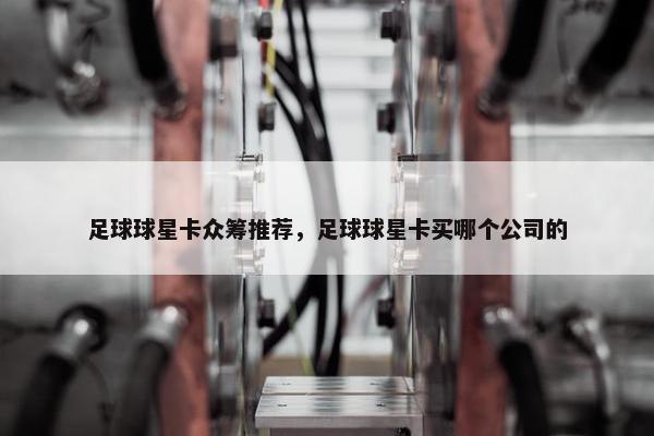 足球球星卡众筹推荐，足球球星卡买哪个公司的