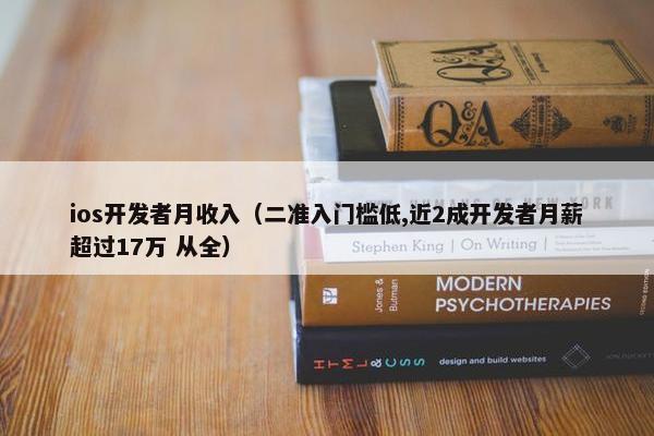 ios开发者月收入（二准入门槛低,近2成开发者月薪超过17万 从全）