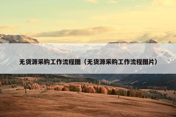 无货源采购工作流程图（无货源采购工作流程图片）