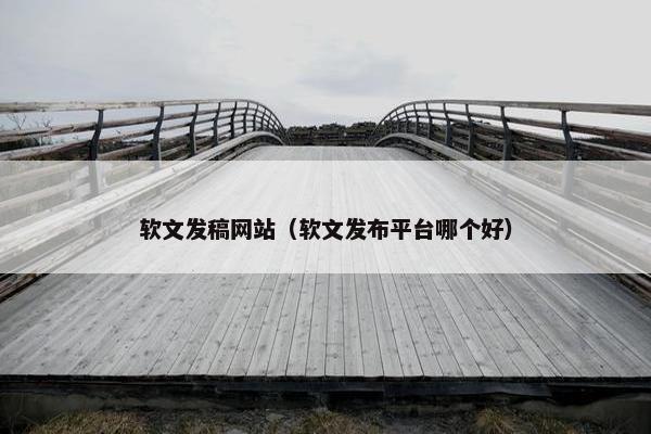软文发稿网站（软文发布平台哪个好）