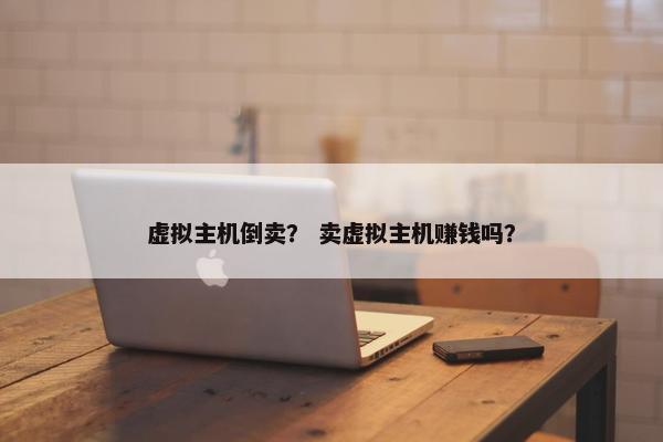 虚拟主机倒卖？ 卖虚拟主机赚钱吗？