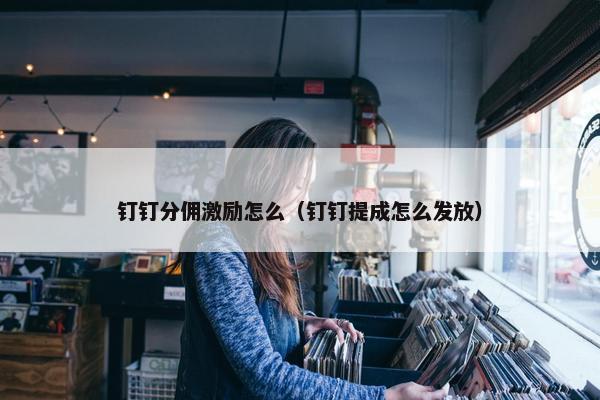钉钉分佣激励怎么（钉钉提成怎么发放）