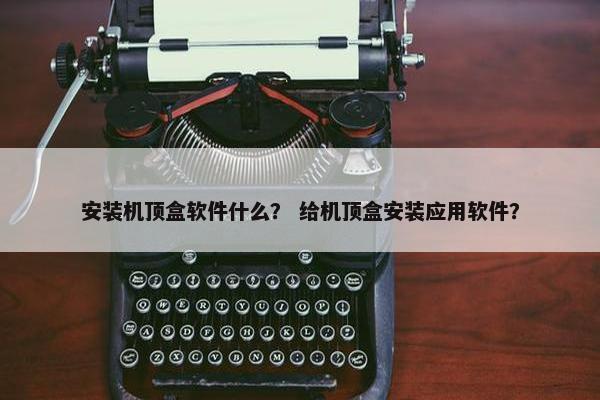 安装机顶盒软件什么？ 给机顶盒安装应用软件？