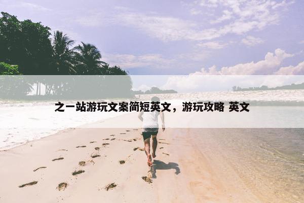 之一站游玩文案简短英文，游玩攻略 英文