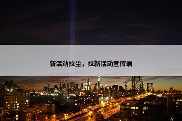 新活动拉尘，拉新活动宣传语