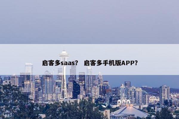 启客多saas？ 启客多手机版APP？