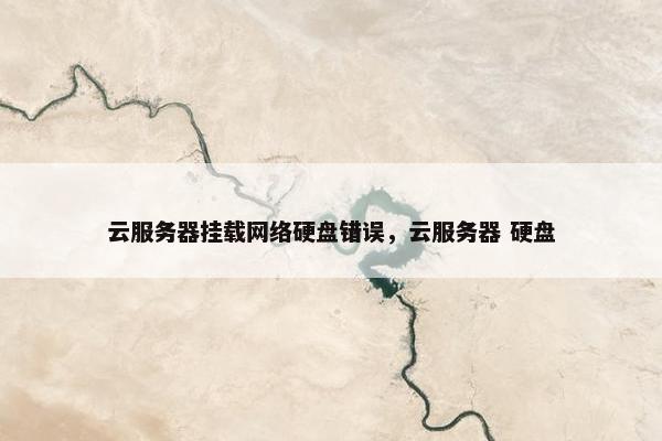 云服务器挂载网络硬盘错误，云服务器 硬盘