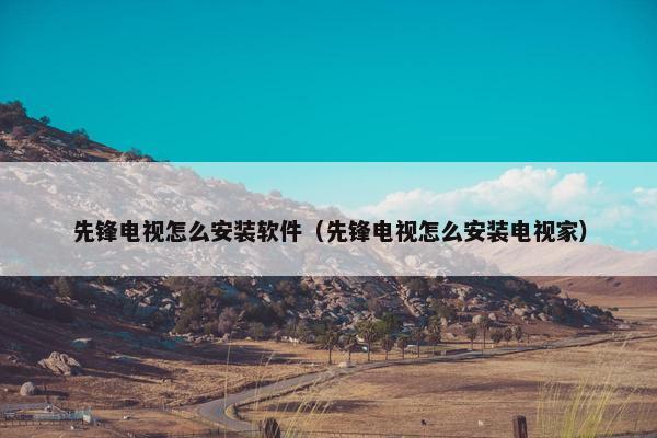 先锋电视怎么安装软件（先锋电视怎么安装电视家）