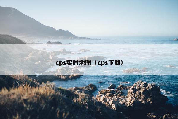 cps实时地图（cps下载）