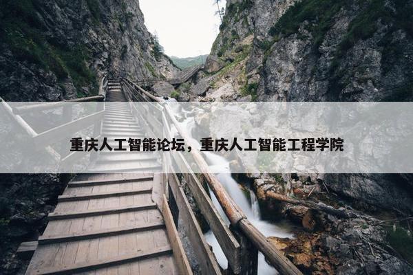 重庆人工智能论坛，重庆人工智能工程学院
