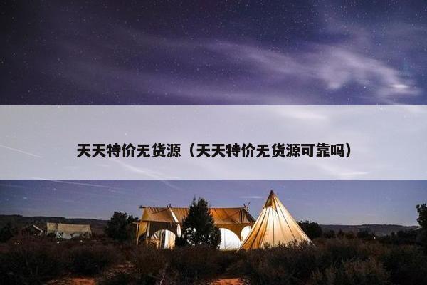 天天特价无货源（天天特价无货源可靠吗）