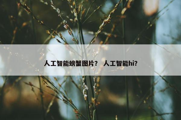 人工智能螃蟹图片？ 人工智能hi？