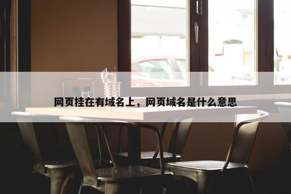 网页挂在有域名上，网页域名是什么意思