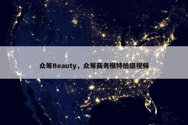 众筹Beauty，众筹商务模特拍摄视频