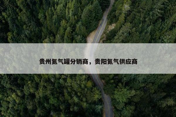 贵州氮气罐分销商，贵阳氮气供应商