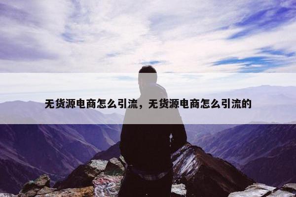 无货源电商怎么引流，无货源电商怎么引流的