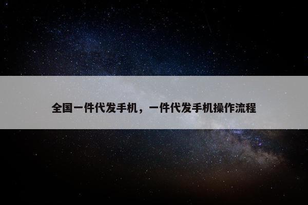 全国一件代发手机，一件代发手机操作流程