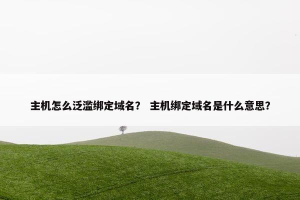 主机怎么泛滥绑定域名？ 主机绑定域名是什么意思？