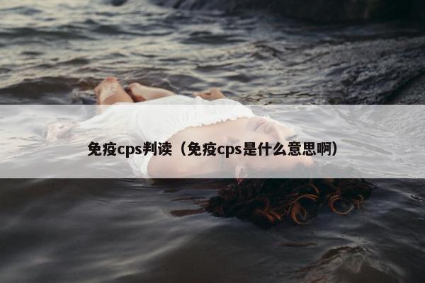 免疫cps判读（免疫cps是什么意思啊）