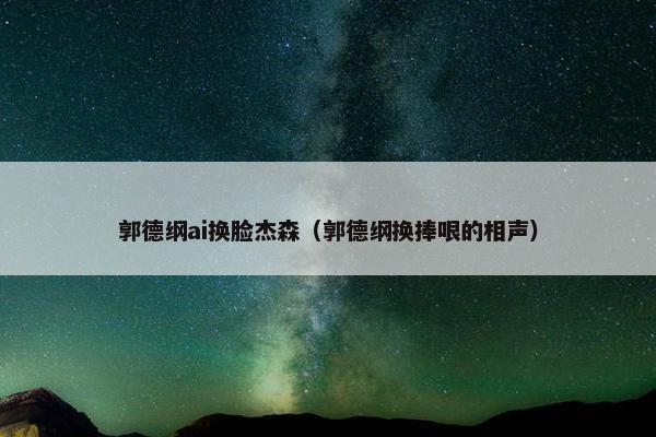 郭德纲ai换脸杰森（郭德纲换捧哏的相声）