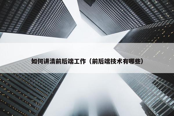 如何讲清前后端工作（前后端技术有哪些）