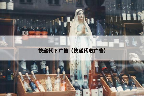 快递代下广告（快递代收广告）